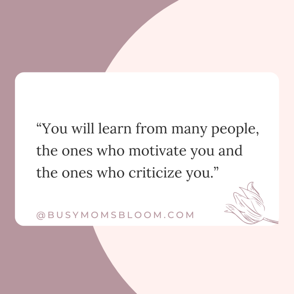 Quote that says, “You will learn from many people, the ones who motivate you and the ones who criticize you.”