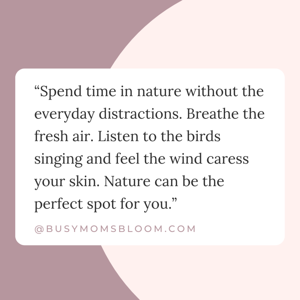 Quote that says, “Spend time in nature without the everyday distractions. Breathe the fresh air. Listen to the birds singing and feel the wind caress your skin. Nature can be the perfect spot for you.”