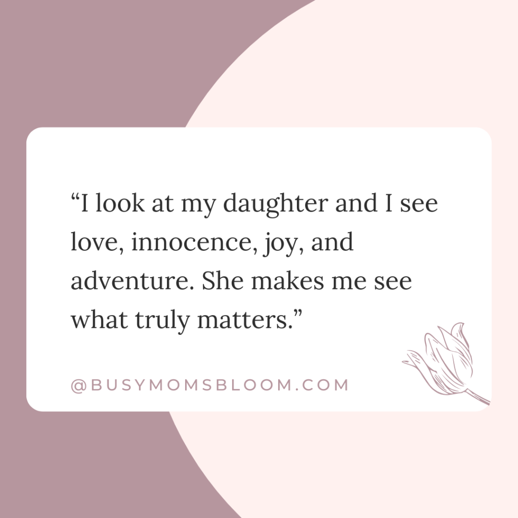 Quote that says “I look at my daughter and I see love, innocence, joy, and adventure. She makes me see what truly matters.”