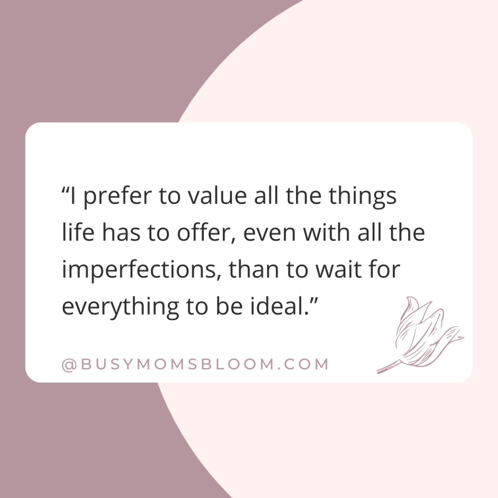 Quote that says, "I prefer to value all the things life has to offer, even with all the imperfections, than to wait for everything to be ideal.”