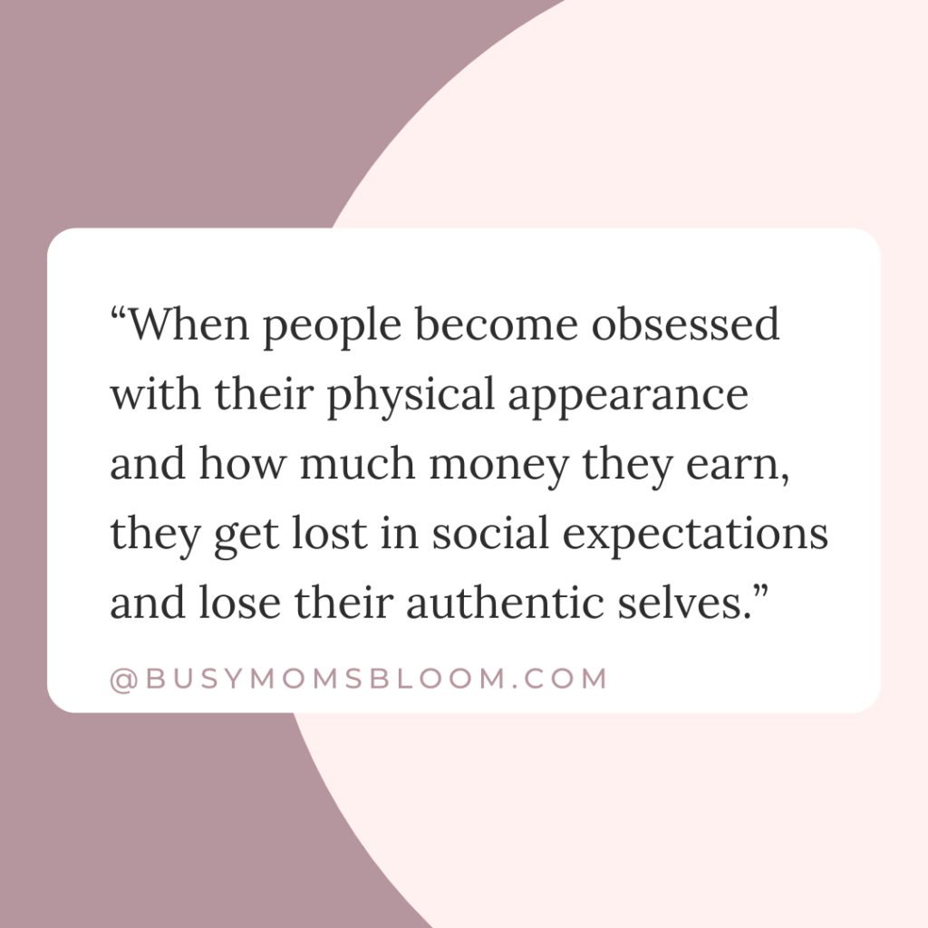 Quote that says, “When people become obsessed with their physical appearance and how much money they earn, they get lost in social expectations and lose their authentic selves.”