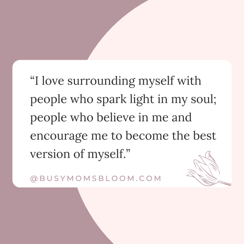Quote that says, “I love surrounding myself with people who spark light in my soul; people who believe in me and encourage me to become the best version of myself.”